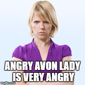 ANGRY AVON LADY IS ANGRY